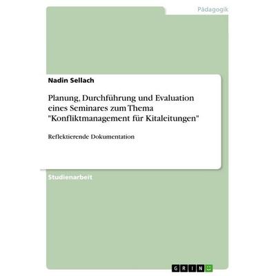 Planung, Durchführung und Evaluation eines Seminares zum Thema 'Konfliktmanagement für Kitaleitungen'; Taschenbuch von Nadin Sellach, GRIN,