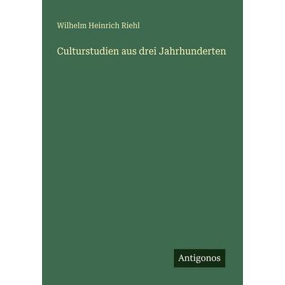 Culturstudien aus drei Jahrhunderten, Taschenbuch von Wilhelm Heinrich Riehl, Antigonos Verlag, 978-3-388-47890-6