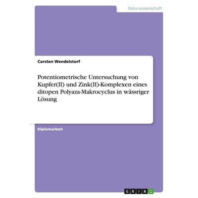Potentiometrische Untersuchung von Kupfer(II) und Zink(II)-Komplexen eines ditopen Polyaza-Makrocyclus in wässriger Lösung, Taschenbuch von Carsten