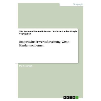 Empirische Erwerbsforschung: Wenn Kinder sachlernen, Taschenbuch von Sita Hermand,Anne Hofmann,Kathrin Stauber,Leyla Yigitgüden, GRIN,