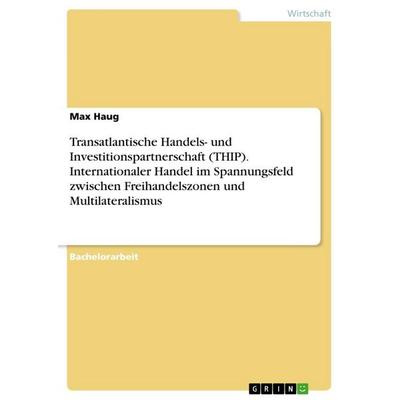 Transatlantische Handels- und Investitionspartnerschaft (THIP). Internationaler Handel im Spannungsfeld zwischen Freihandelszonen und
