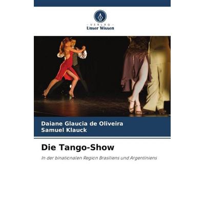 Die Tango-Show, Taschenbuch von Daiane Glaucia de Oliveira,Samuel Klauck, Verlag Unser Wissen, 978-620-6-28940-1