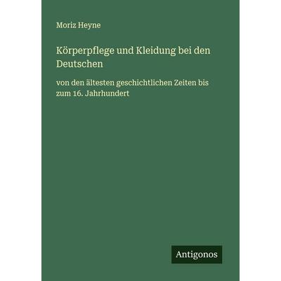Körperpflege und Kleidung bei den Deutschen, Taschenbuch von Moriz Heyne, Antigonos Verlag, 978-3-563-41053-0
