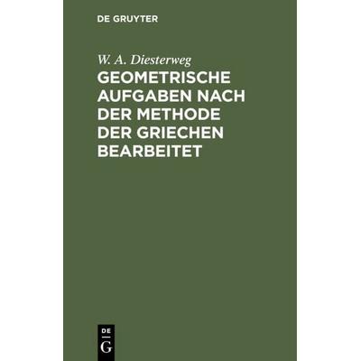Geometrische Aufgaben nach der Methode der Griechen bearbeitet, Gebundene Ausgabe von W. A. Diesterweg, De Gruyter, 978-3-11-109287-4
