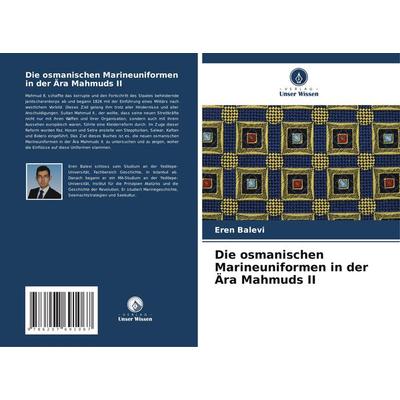 Die osmanischen Marineuniformen in der Ära Mahmuds II, Taschenbuch von Eren Balevi, Verlag Unser Wissen, 978-620-7-69106-7