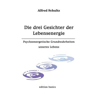 Die drei Gesichter der Lebensenergie, Taschenbuch von Alfred Schultz, BoD - Books on Demand, 978-3-00-003596-8