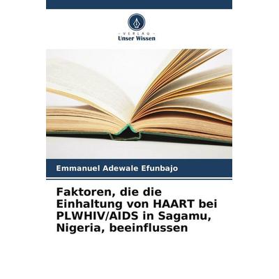 Faktoren, die die Einhaltung von HAART bei PLWHIV/AIDS in Sagamu, Nigeria, beeinflussen, Taschenbuch von Emmanuel Adewale Efunbajo, Verlag Unser