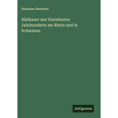 Bildhauer des Vierzehnten Jahrhunderts am Rhein und in Schwaben, Gebundene Ausgabe von Hermann Beenken, Antigonos Verlag, 978-3-563-48323-7