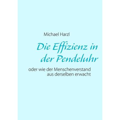 Die Effizienz in der Pendeluhr, Taschenbuch von Michael Harzl, BoD – Books on Demand, 978-3-7322-3161-4