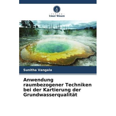 Anwendung raumbezogener Techniken bei der Kartierung der Grundwasserqualität, Taschenbuch von Sunitha Vangala, Verlag Unser Wissen, 978-620-5-32140-9