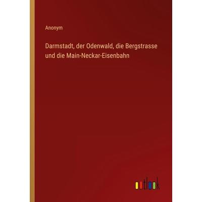 Darmstadt, der Odenwald, die Bergstrasse und die Main-Neckar-Eisenbahn, Taschenbuch von Anonym, Outlook, 978-3-368-71274-7
