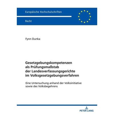 Gesetzgebungskompetenzen als Prüfungsmaßstab der Landesverfassungsgerichte im Volksgesetzgebungsverfahren, Taschenbuch von Fynn Dunka, Peter Lang