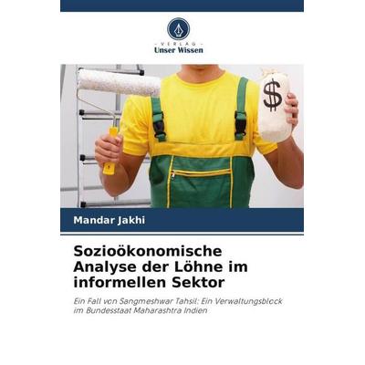 Sozioökonomische Analyse der Löhne im informellen Sektor, Taschenbuch von Mandar Jakhi, Verlag Unser Wissen, 978-620-5-96853-6