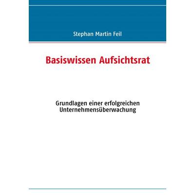 Basiswissen Aufsichtsrat, Taschenbuch von Stephan Martin Feil, BoD – Books on Demand, 978-3-8334-9023-1