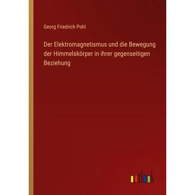 Der Elektromagnetismus und die Bewegung der Himmelskörper in ihrer gegenseitigen Beziehung, Taschenbuch von Georg Friedrich Pohl, Outlook,