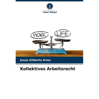 Kollektives Arbeitsrecht, Taschenbuch von Jesus Gilberto Arias, Verlag Unser Wissen, 978-620-6-66640-0
