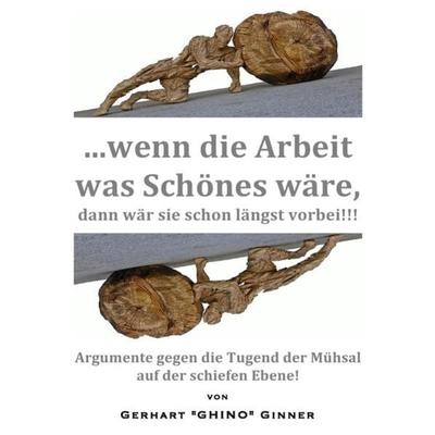 ...wenn die Arbeit was Schönes wär'; dann wär' sie schon längst vorbei!!!, Taschenbuch von Gerhart ginner, Epubli, 978-3-7485-1880-8