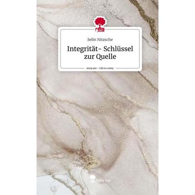 Integrität- Schlüssel zur Quelle. Life is a Story - story.one, Gebundene Ausgabe von Selin Nitzsche, Storylution, 978-3-7115-7936-2