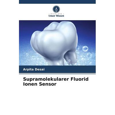 Supramolekularer Fluorid Ionen Sensor, Taschenbuch von Arpita Desai, Verlag Unser Wissen, 978-620-4-82335-5