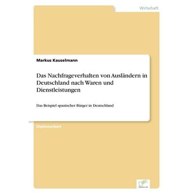 Das Nachfrageverhalten von Ausländern in Deutschland nach Waren und Dienstleistungen, Taschenbuch von Markus Kauselmann, GRIN, 978-3-8386-0261-5