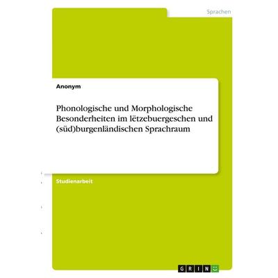 Phonologische und Morphologische Besonderheiten im lëtzebuergeschen und (süd)burgenländischen Sprachraum, Taschenbuch von Anonymous, GRIN,