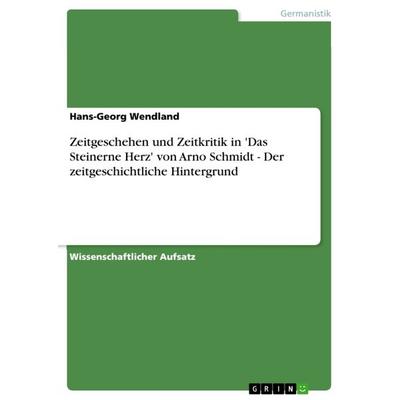 Zeitgeschehen und Zeitkritik in 'Das Steinerne Herz' von Arno Schmidt - Der zeitgeschichtliche Hintergrund, Taschenbuch von Hans-Georg Wendland, GRIN,