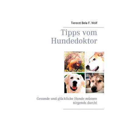 Tipps vom Hundedoktor, Taschenbuch von Bela F. Wolf, BoD – Books on Demand, 978-3-7412-3863-5