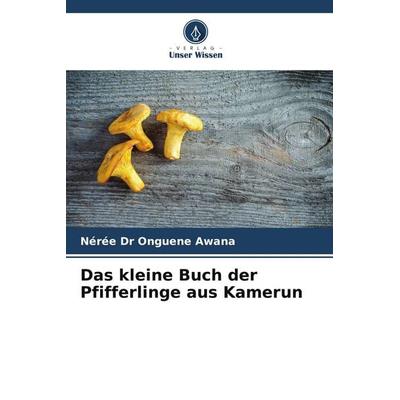 Das kleine Buch der Pfifferlinge aus Kamerun, Taschenbuch von Nérée Onguene Awana, Verlag Unser Wissen, 978-620-9-78833-8