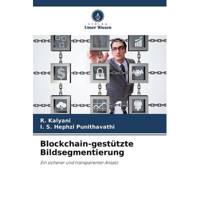 Blockchain-gestützte Bildsegmentierung, Taschenbuch von R. Kalyani,I. S. Hephzi Punithavathi, Verlag Unser Wissen, 978-620-8-52291-9