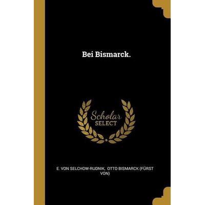 Bei Bismarck., Taschenbuch von E. Selchow-Rudnik, Creative Media Partners, LLC, 978-0-341-02867-3