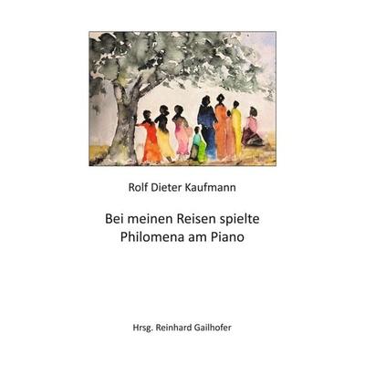 Bei meinen Reisen spielte Philomena am Piano, Taschenbuch von Rolf Dieter Kaufmann, Tredition, 978-3-347-21126-1