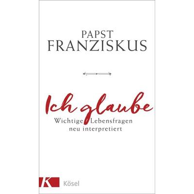 Ich glaube, Gebundene Ausgabe von Papst Franziskus, Kösel, 978-3-466-37267-6