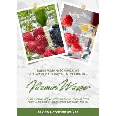 Vitamin Wasser: Erlebe puren Geschmack mit Vitalwasser aus Früchten und Kräutern (Fruit Infused Water: Genussvolle Aroma-Wasser Rezepte für