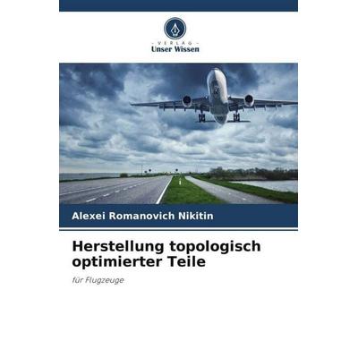 Herstellung topologisch optimierter Teile, Taschenbuch von Alexei Romanovich Nikitin, Verlag Unser Wissen, 978-620-5-94715-9
