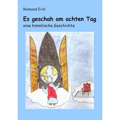 Es geschah am achten Tag, Taschenbuch von Raimund Eich, BoD – Books on Demand, 978-3-7322-8380-4
