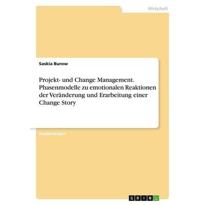 Projekt- und Change Management. Phasenmodelle zu emotionalen Reaktionen der Veränderung und Erarbeitung einer Change Story, Taschenbuch von Saskia