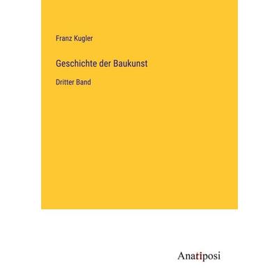 Geschichte der Baukunst, Taschenbuch von Franz Kugler, Anatiposi Verlag, 978-3-382-00640-2