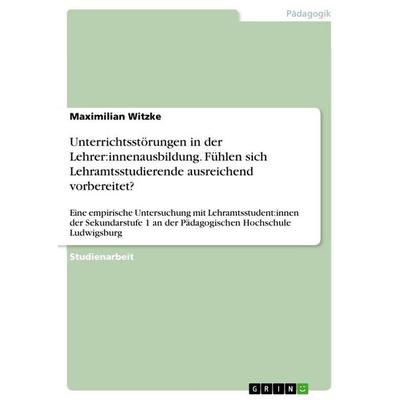 Unterrichtsstörungen in der Lehrer:innenausbildung. Fühlen sich Lehramtsstudierende ausreichend vorbereitet?, Taschenbuch von Maximilian Witzke, GRIN,