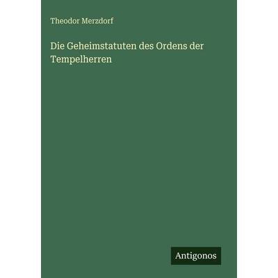Die Geheimstatuten des Ordens der Tempelherren, Gebundene Ausgabe von Theodor Merzdorf, Antigonos Verlag, 978-3-386-41999-4