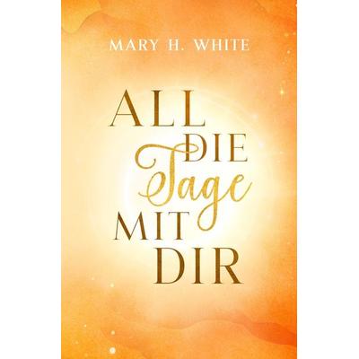 All die Tage mit dir, Taschenbuch von Mary H. White, Tolino Media, 978-3-7579-7415-2