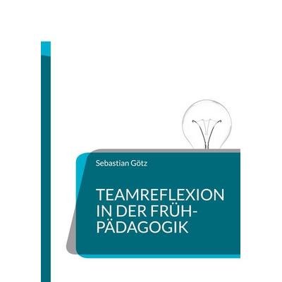 Teamreflexion in der Frühpädagogik, Taschenbuch von Sebastian Götz, BoD – Books on Demand, 978-3-7460-1936-9