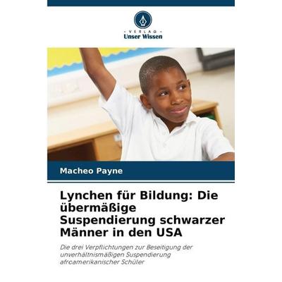 Lynchen für Bildung: Die übermäßige Suspendierung schwarzer Männer in den USA, Taschenbuch von Macheo Payne, Verlag Unser Wissen, 978-620-8-16189-7