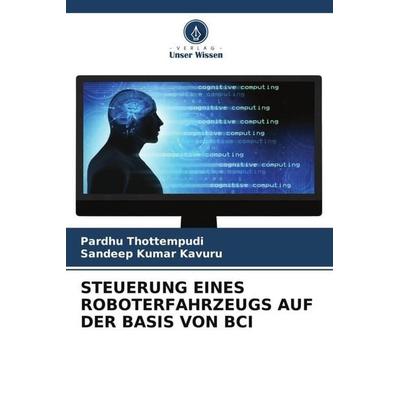 STEUERUNG EINES ROBOTERFAHRZEUGS AUF DER BASIS VON BCI, Taschenbuch von Pardhu Thottempudi,Sandeep Kumar Kavuru, Verlag Unser Wissen,