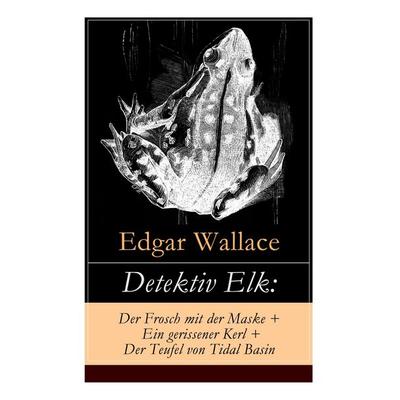 Detektiv Elk: Der Frosch Mit Der Maske + Ein Gerissener Kerl + Der Teufel Von Tidal Basin, Taschenbuch von Edgar Wallace, E-artnow, 978-80-273-1697-7