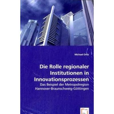 Ortiz, M: Die Rolle regionaler Institutionen in Innovationsp, Taschenbuch von Michael Ortiz, VDM, 978-3-639-06347-9