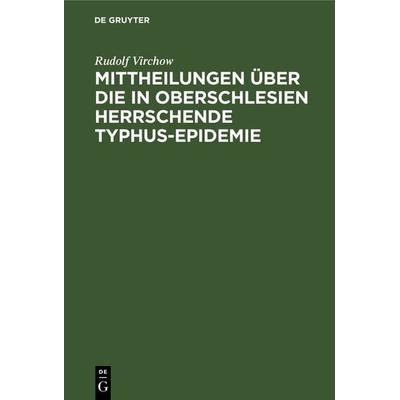 Mittheilungen über die in Oberschlesien herrschende Typhus-Epidemie, Gebundene Ausgabe von Rudolf Virchow, De Gruyter, 978-3-11-129683-8