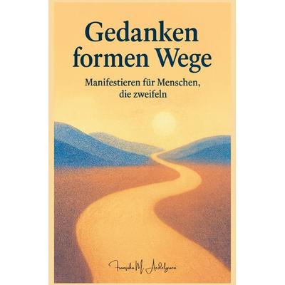 Gedanken formen Wege – Manifestieren für Menschen, die zweifeln, Taschenbuch von Franziska M. Aedelgroen, Epubli, 978-3-565-09914-6