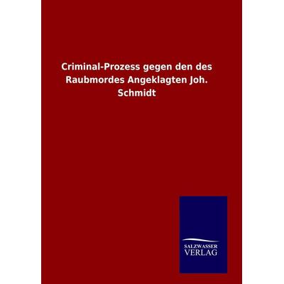 Criminal-Prozess gegen den des Raubmordes Angeklagten Joh. Schmidt, Gebundene Ausgabe von , Salzwasser, 978-3-8460-7530-2
