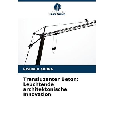 Transluzenter Beton: Leuchtende architektonische Innovation, Taschenbuch von Rishabh Arora, Verlag Unser Wissen, 978-620-7-38260-6