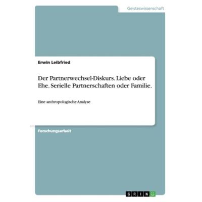 Der Partnerwechsel-Diskurs. Liebe oder Ehe. Serielle Partnerschaften oder Familie., Taschenbuch von Erwin Leibfried, GRIN, 978-3-656-31661-9